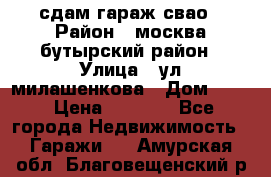 сдам гараж свао › Район ­ москва бутырский район › Улица ­ ул милашенкова › Дом ­ 12 › Цена ­ 3 000 - Все города Недвижимость » Гаражи   . Амурская обл.,Благовещенский р-н